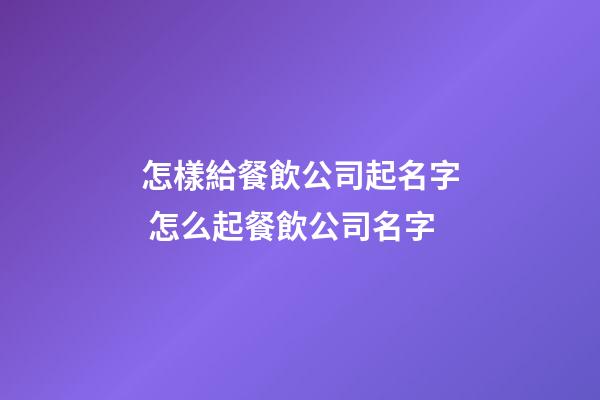 怎樣給餐飲公司起名字 怎么起餐飲公司名字-第1張-公司起名-玄機派